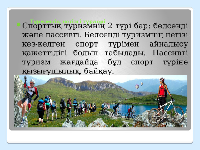 Туризмнің негізгі түрлері   Спорттық туризмнің 2 түрі бар: белсенді және пассивті. Белсенді туризмнің негізі кез-келген спорт түрімен айналысу қажеттілігі болып табылады. Пассивті туризм жағдайда бұл спорт түріне қызығушылық, байқау. 