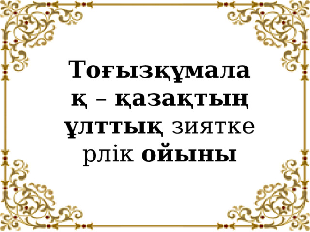 Тоғызқұмалақ  –  қазақтың ұлттық  зияткерлік  ойыны 