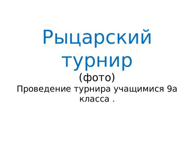 Рыцарский турнир  (фото)  Проведение турнира учащимися 9а класса . 