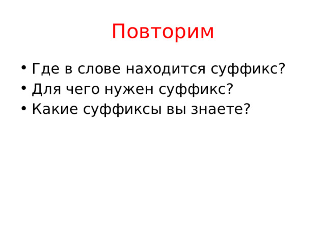 Повторим Где в слове находится суффикс? Для чего нужен суффикс? Какие суффиксы вы знаете? 
