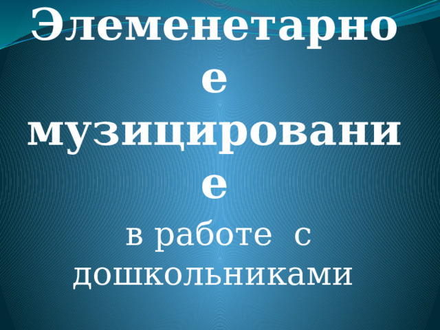 Элеменетарное музицирование  в работе с дошкольниками 