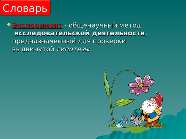 Словарь Эксперимент - общенаучный метод   исследовательской деятельности , предназначенный для проверки выдвинутой  гипотезы. 