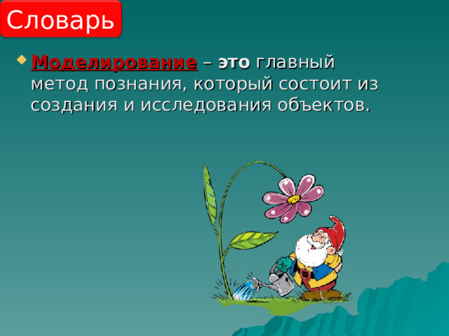 Словарь Моделирование – это  главный метод познания, который состоит из создания и исследования объектов. 