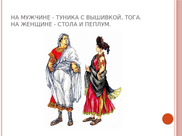 На мужчине - туника с вышивкой, тога.  На женщине - стола и пеплум. 