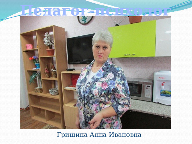 Педагог-психолог  Гришина Анна Ивановна 
