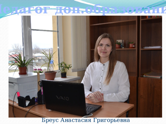Педагог доп.образования  Бреус Анастасия Григорьевна 