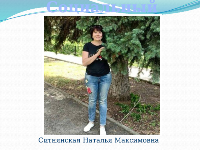 Социальный педагог  Ситнянская Наталья Максимовна 