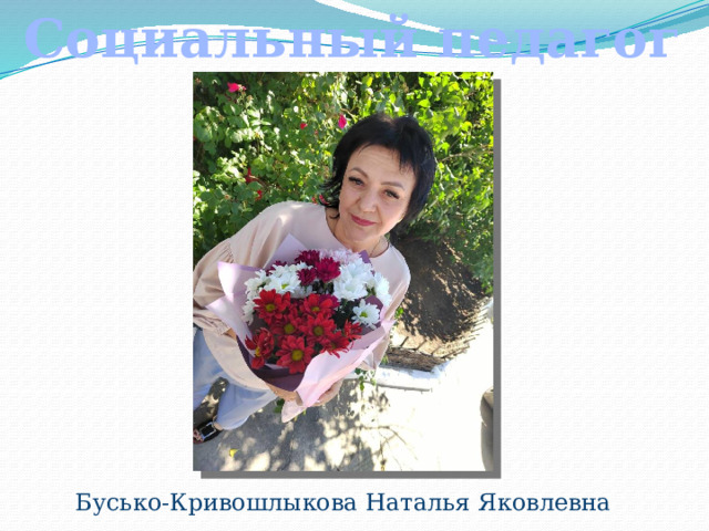 Социальный педагог  Бусько-Кривошлыкова Наталья Яковлевна 