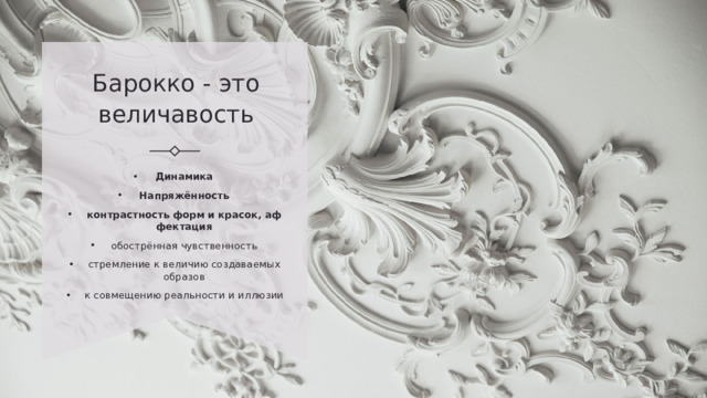 Барокко - это величавость Динамика Напряжённость контрастность   форм   и   красок, аффектация обострённая чувственность стремление к величию создаваемых образов к совмещению реальности и иллюзии 
