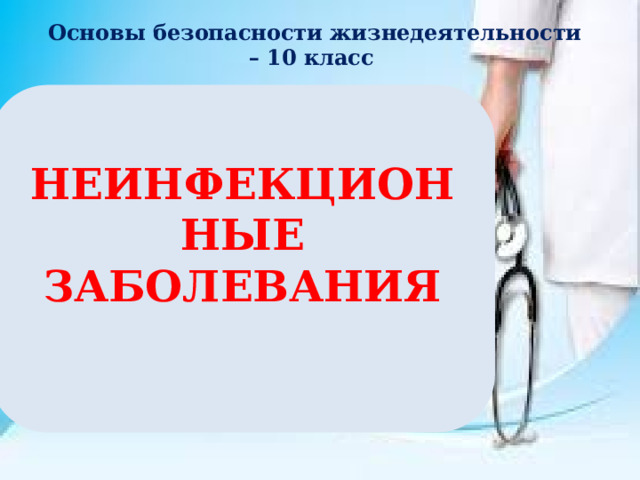 Основы безопасности жизнедеятельности – 10 класс  НЕИНФЕКЦИОННЫЕ ЗАБОЛЕВАНИЯ   Расшифруй анаграмму. Прочитай тему урока.  НЫФЕКНЕИНЦИЕОН БОЗАВАЛЕЯНИ  
