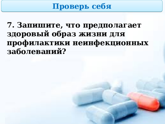 Проверь себя 7. Запишите, что предполагает здоровый образ жизни для профилактики неинфекционных заболеваний?  