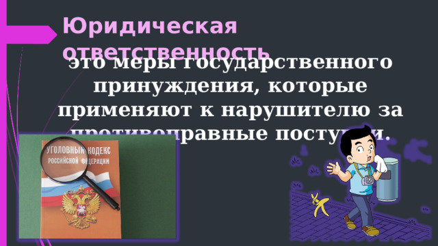 Юридическая ответственность это меры государственного принуждения, которые применяют к нарушителю за противоправные поступки. 