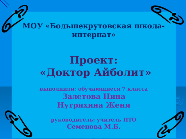  МОУ «Большекрутовская школа-интернат»    Проект:  «Доктор Айболит»   выполнили: обучающиеся 7 класса  Залетова Нина Нутрихина Женя   руководитель: учитель ПТО  Семенова М.Б.   