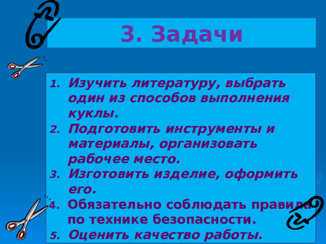 3. Задачи Изучить литературу, выбрать один из способов выполнения куклы. Подготовить инструменты и материалы, организовать рабочее место. Изготовить изделие, оформить его. Обязательно соблюдать правила по технике безопасности. Оценить качество работы. 