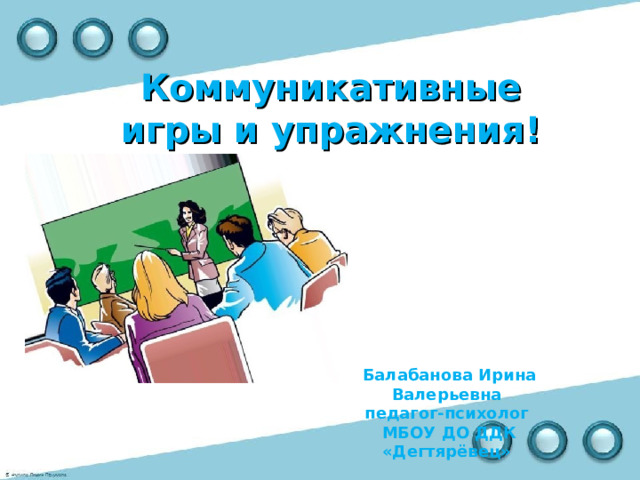 Коммуникативные игры и упражнения!  Балабанова Ирина Валерьевна педагог-психолог  МБОУ ДО ДДК «Дегтярёвец» 