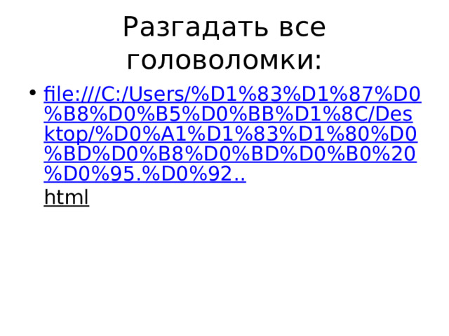 Разгадать все головоломки: file:///C:/Users/%D1%83%D1%87%D0%B8%D0%B5%D0%BB%D1%8C/Desktop/%D0%A1%D1%83%D1%80%D0%BD%D0%B8%D0%BD%D0%B0%20%D0%95.%D0%92.. html  