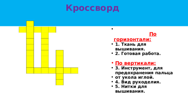 Кроссворд    По горизонтали: 1. Ткань для вышивания. 2. Готовая работа. По вертикали: 3. Инструмент, для предохранения пальца от укола иглой. 4. Вид рукоделия. 5. Нитки для вышивания. 