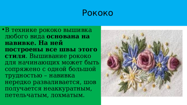  Рококо В технике рококо вышивка любого вида  основана на навивке.   На ней построены все швы этого стиля . Вышивание рококо для начинающих может быть сопряжено с одной большой трудностью – навивка нередко разваливается, шов получается неаккуратным, петельчатым, лохматым. 