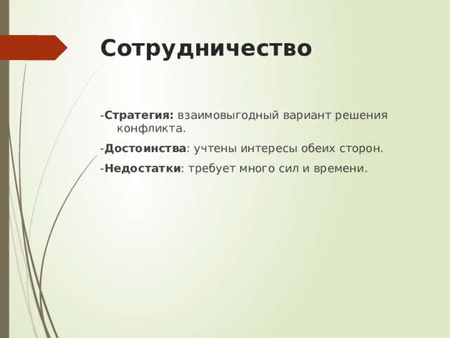 Сотрудничество - Стратегия: взаимовыгодный вариант решения конфликта. - Достоинства : учтены интересы обеих сторон. - Недостатки : требует много сил и времени. 