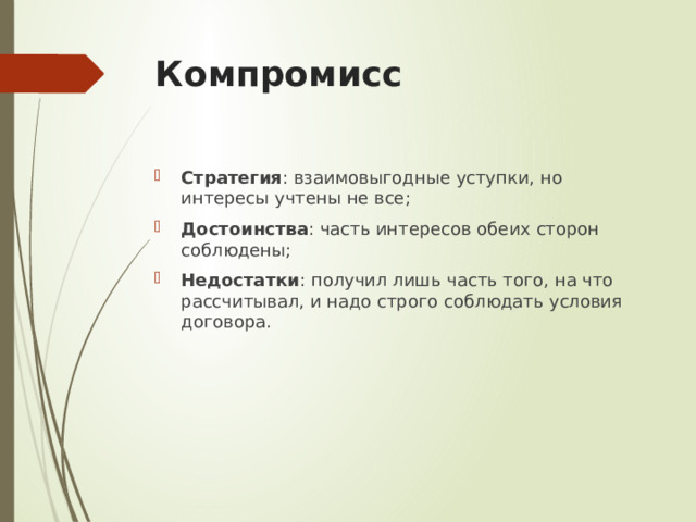 Компромисс Стратегия : взаимовыгодные уступки, но интересы учтены не все; Достоинства : часть интересов обеих сторон соблюдены; Недостатки : получил лишь часть того, на что рассчитывал, и надо строго соблюдать условия договора. 