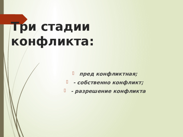  Три стадии конфликта:    пред конфликтная; - собственно конфликт; - разрешение конфликта 