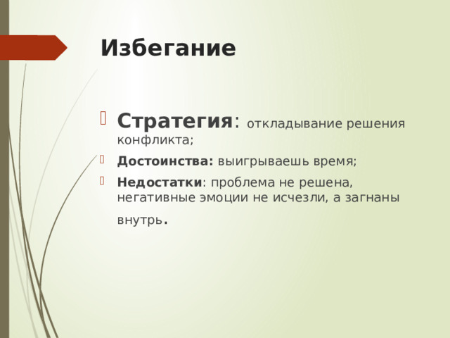 Избегание Стратегия : откладывание решения конфликта; Достоинства: выигрываешь время; Недостатки : проблема не решена, негативные эмоции не исчезли, а загнаны внутрь . 