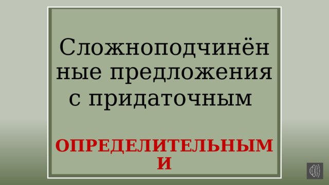 Сложноподчинённые предложения с придаточным    ОПРЕДЕЛИТЕЛЬНЫМИ 
