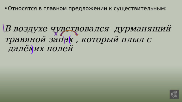 Относятся в главном предложении к существительным:  В воздухе чувствовался дурманящий травяной запах , который плыл с далёких полей Х 
