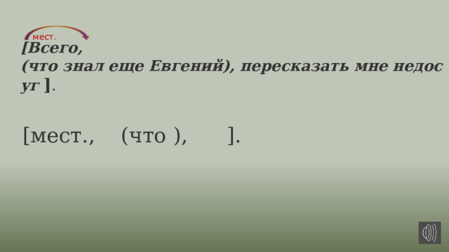 мест. [Всего, (что знал еще Евгений), пересказать мне недосуг  ] .   [мест., (что ), ]. 