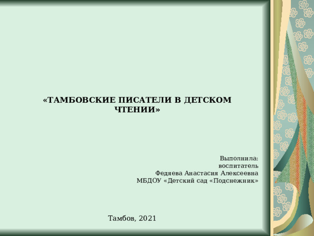 «ТАМБОВСКИЕ ПИСАТЕЛИ В ДЕТСКОМ ЧТЕНИИ » Выполнила: воспитатель Федяева Анастасия Алексеевна МБДОУ «Детский сад «Подснежник» Тамбов, 20 21 