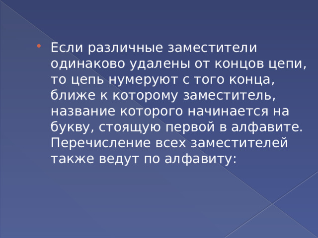 Если различные заместители одинаково удалены от концов цепи, то цепь нумеруют с того конца, ближе к которому заместитель, название которого начинается на букву, стоящую первой в алфавите. Перечисление всех заместителей также ведут по алфавиту: 