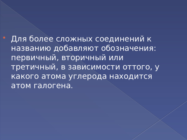 Для более сложных соединений к названию добавляют обозначения: первичный, вторичный или третичный, в зависимости оттого, у какого атома углерода находится атом галогена. 
