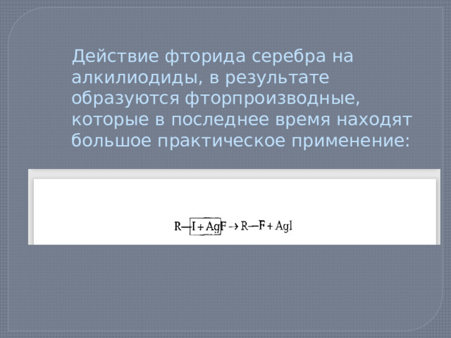 Действие фторида серебра на алкилиодиды, в результате образуются фторпроизводные, которые в последнее время находят большое практическое применение: 
