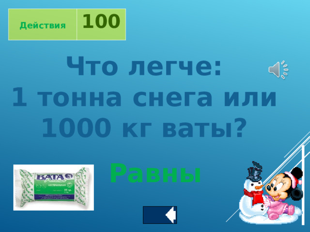  Действия 100 Что легче: 1 тонна снега или 1000 кг ваты? Равны 