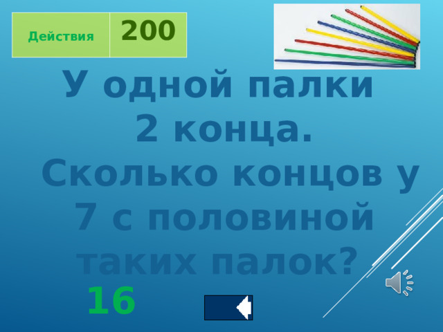  Действия 200 У одной палки 2 конца.  Сколько концов у  7 с половиной таких палок? 16 