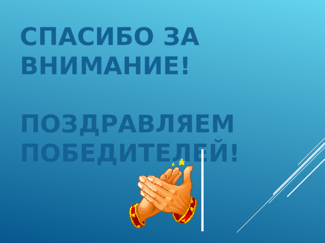 СПАСИБО ЗА ВНИМАНИЕ!   ПОЗДРАВЛЯЕМ ПОБЕДИТЕЛЕЙ! 