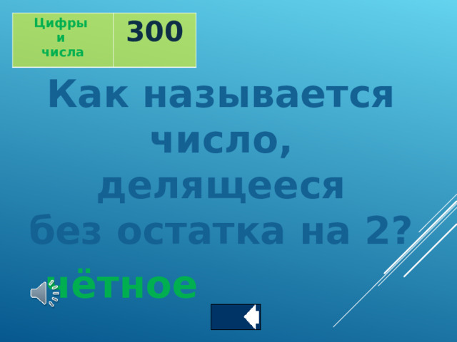 Цифры и числа 300 Как называется число, делящееся  без остатка на 2? чётное   
