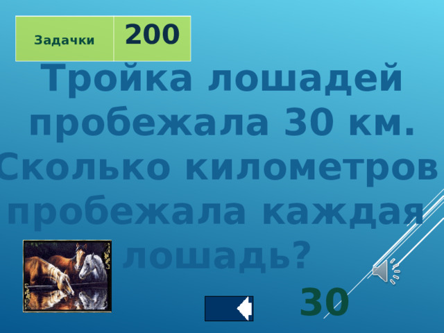  Задачки 200 Тройка лошадей  пробежала 30 км. Сколько километров пробежала каждая лошадь?      30 