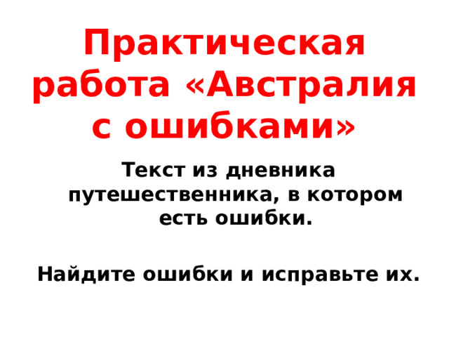 Практическая работа «Австралия с ошибками» Текст из дневника путешественника, в котором есть ошибки.  Найдите ошибки и исправьте их. 