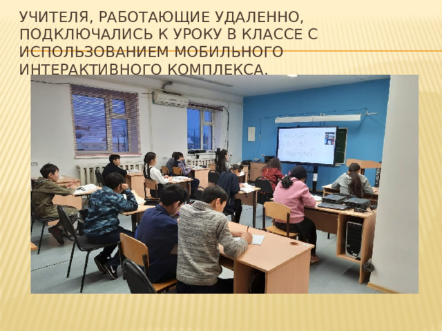 Учителя, работающие удаленно, подключались к уроку в классе с использованием мобильного интерактивного комплекса. 