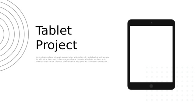 Tablet Project Lorem ipsum dolor sit amet, consectetur adipiscing elit, sed do eiusmod tempor incididunt ut labore et dolore magna aliqua. Ut enim ad minim veniam, quis nostrud exercitation ullamco laboris nisi ut aliquip ex ea commodo consequat. 