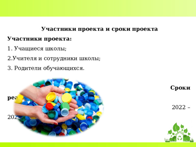  Участники проекта и сроки проекта Участники проекта: 1. Учащиеся школы; 2.Учителя и сотрудники школы; 3. Родители обучающихся.  Сроки реализации проекта:   2022 – 2023 гг. 