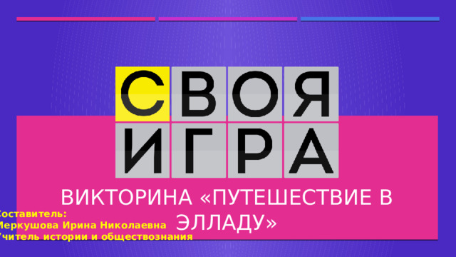 Викторина «Путешествие в Элладу» Составитель: Меркушова Ирина Николаевна Учитель истории и обществознания  