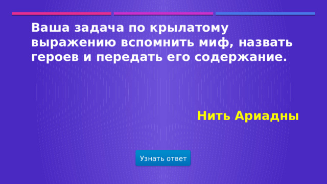 Ваша задача по крылатому выражению вспомнить миф, назвать героев и передать его содержание.     Нить Ариадны Узнать ответ  