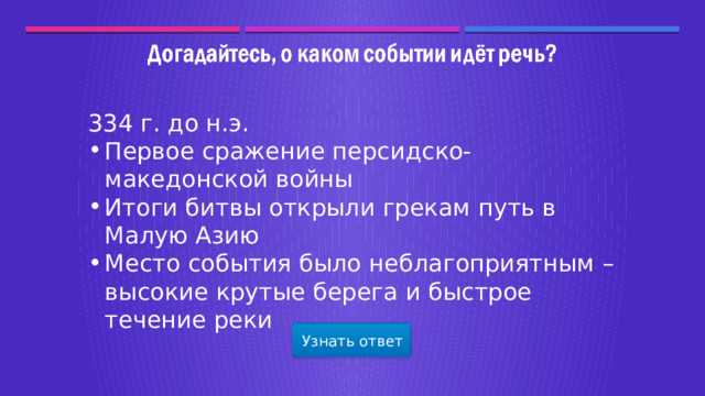 334 г. до н.э. Первое сражение персидско-македонской войны Итоги битвы открыли грекам путь в Малую Азию Место события было неблагоприятным – высокие крутые берега и быстрое течение реки Узнать ответ  