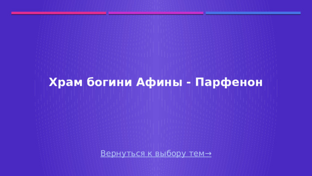 Храм богини Афины - Парфенон Вернуться к выбору тем→  