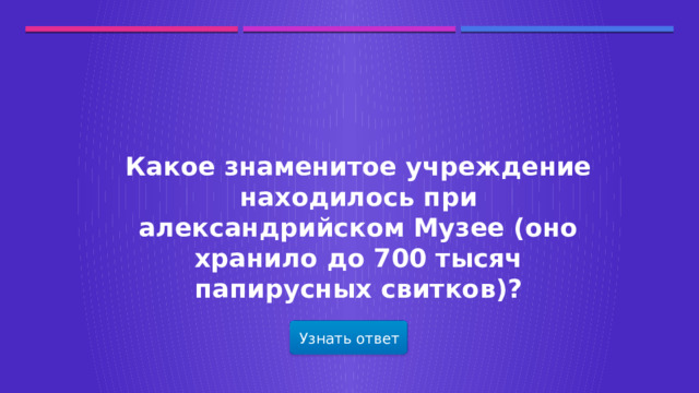 Какое знаменитое учреждение находилось при александрийском Музее (оно хранило до 700 тысяч папирусных свитков)? Узнать ответ  