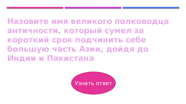 Назовите имя великого полководца античности, который сумел за короткий срок подчинить себе большую часть Азии, дойдя до Индии и Пакистана Узнать ответ 