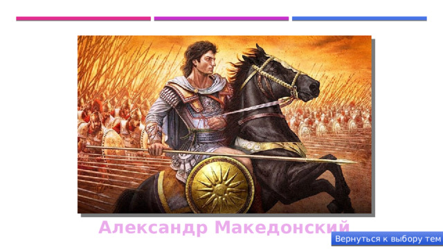 Александр Македонский Вернуться к выбору тем 
