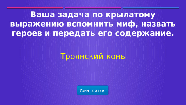 Ваша задача по крылатому выражению вспомнить миф, назвать героев и передать его содержание. Троянский конь Узнать ответ  